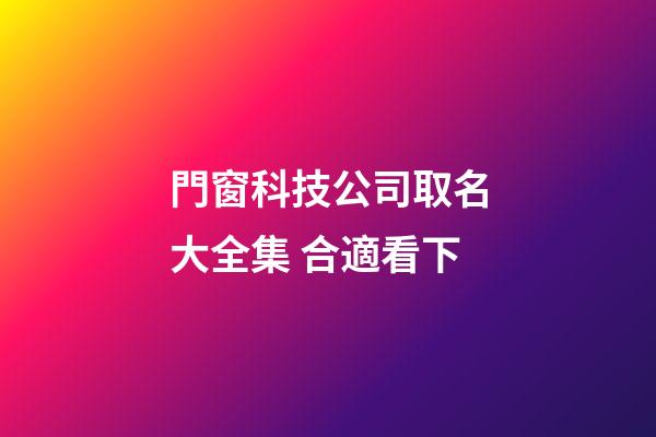 門窗科技公司取名大全集 合適看下-第1張-公司起名-玄機派